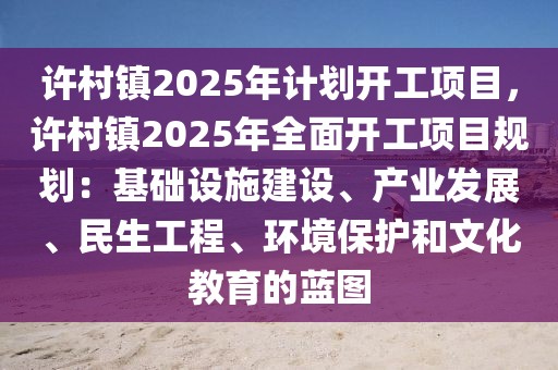 許村鎮(zhèn)2025年計(jì)劃開工項(xiàng)目，許村鎮(zhèn)2025年全面開工項(xiàng)目規(guī)劃：基礎(chǔ)設(shè)施建設(shè)、產(chǎn)業(yè)發(fā)展、民生工程、環(huán)境保護(hù)和文化教育的藍(lán)圖