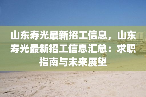 山東壽光最新招工信息，山東壽光最新招工信息匯總：求職指南與未來展望