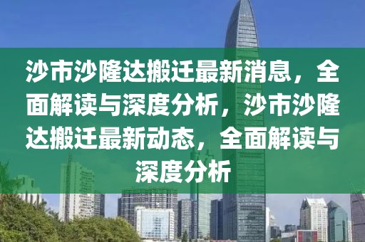 沙市沙隆達(dá)搬遷最新消息，全面解讀與深度分析，沙市沙隆達(dá)搬遷最新動(dòng)態(tài)，全面解讀與深度分析