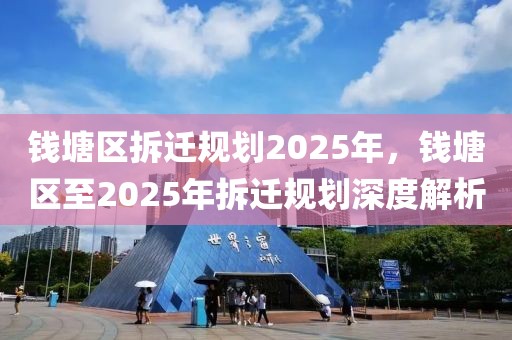 錢塘區(qū)拆遷規(guī)劃2025年，錢塘區(qū)至2025年拆遷規(guī)劃深度解析