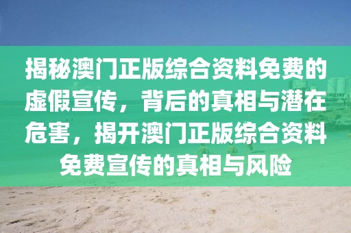 揭秘澳門正版綜合資料免費(fèi)的虛假宣傳，背后的真相與潛在危害，揭開澳門正版綜合資料免費(fèi)宣傳的真相與風(fēng)險(xiǎn)