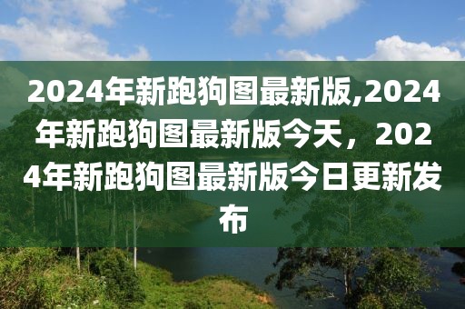 2024年新跑狗圖最新版,2024年新跑狗圖最新版今天，2024年新跑狗圖最新版今日更新發(fā)布