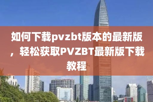 如何下載pvzbt版本的最新版，輕松獲取PVZBT最新版下載教程