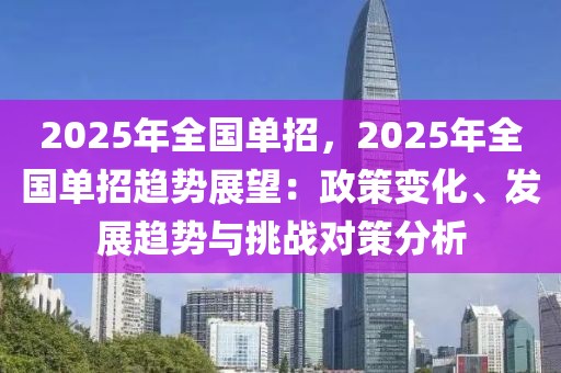 2025年全國單招，2025年全國單招趨勢展望：政策變化、發(fā)展趨勢與挑戰(zhàn)對策分析