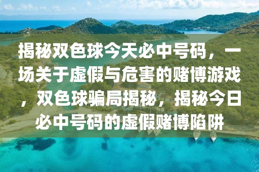 揭秘雙色球今天必中號碼，一場關于虛假與危害的賭博游戲，雙色球騙局揭秘，揭秘今日必中號碼的虛假賭博陷阱