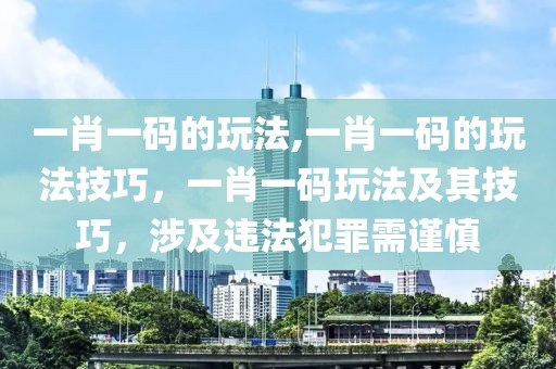 一肖一碼的玩法,一肖一碼的玩法技巧，一肖一碼玩法及其技巧，涉及違法犯罪需謹(jǐn)慎