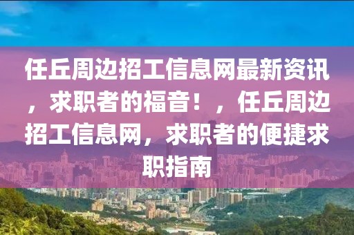 任丘周邊招工信息網(wǎng)最新資訊，求職者的福音！，任丘周邊招工信息網(wǎng)，求職者的便捷求職指南