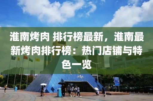 淮南烤肉 排行榜最新，淮南最新烤肉排行榜：熱門店鋪與特色一覽