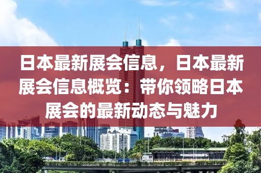 日本最新展會(huì)信息，日本最新展會(huì)信息概覽：帶你領(lǐng)略日本展會(huì)的最新動(dòng)態(tài)與魅力