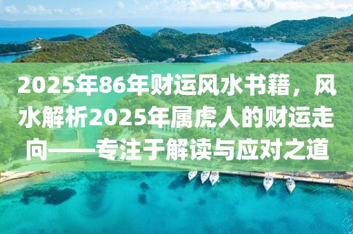 2025年86年財運風水書籍，風水解析2025年屬虎人的財運走向——專注于解讀與應(yīng)對之道