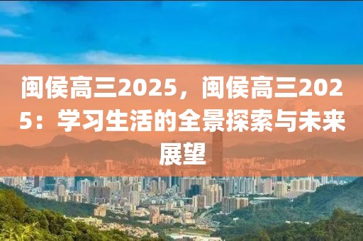 閩侯高三2025，閩侯高三2025：學(xué)習(xí)生活的全景探索與未來(lái)展望