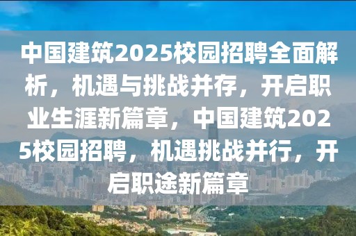 中國建筑2025校園招聘全面解析，機(jī)遇與挑戰(zhàn)并存，開啟職業(yè)生涯新篇章，中國建筑2025校園招聘，機(jī)遇挑戰(zhàn)并行，開啟職途新篇章