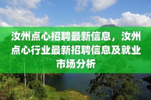 汝州點(diǎn)心招聘最新信息，汝州點(diǎn)心行業(yè)最新招聘信息及就業(yè)市場(chǎng)分析