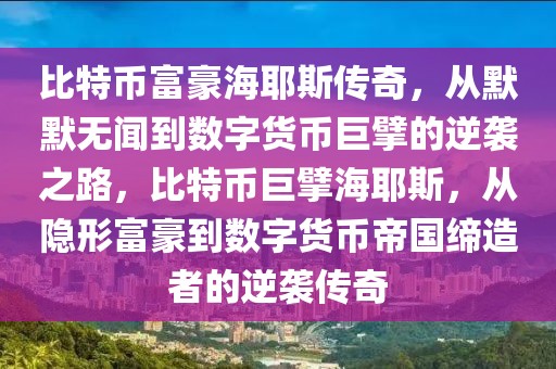 比特幣富豪海耶斯傳奇，從默默無聞到數(shù)字貨幣巨擘的逆襲之路，比特幣巨擘海耶斯，從隱形富豪到數(shù)字貨幣帝國締造者的逆襲傳奇