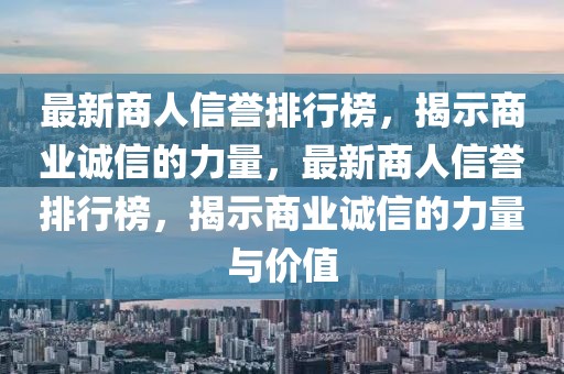 最新商人信譽(yù)排行榜，揭示商業(yè)誠(chéng)信的力量，最新商人信譽(yù)排行榜，揭示商業(yè)誠(chéng)信的力量與價(jià)值