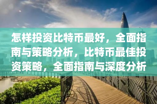 怎樣投資比特幣最好，全面指南與策略分析，比特幣最佳投資策略，全面指南與深度分析