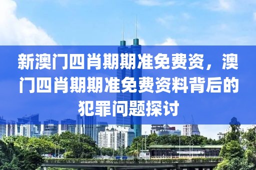 新澳門四肖期期準(zhǔn)免費(fèi)資，澳門四肖期期準(zhǔn)免費(fèi)資料背后的犯罪問(wèn)題探討