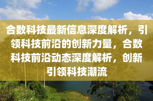 合數(shù)科技最新信息深度解析，引領(lǐng)科技前沿的創(chuàng)新力量，合數(shù)科技前沿動態(tài)深度解析，創(chuàng)新引領(lǐng)科技潮流