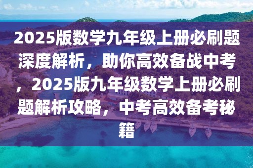 2025版數(shù)學(xué)九年級上冊必刷題深度解析，助你高效備戰(zhàn)中考，2025版九年級數(shù)學(xué)上冊必刷題解析攻略，中考高效備考秘籍