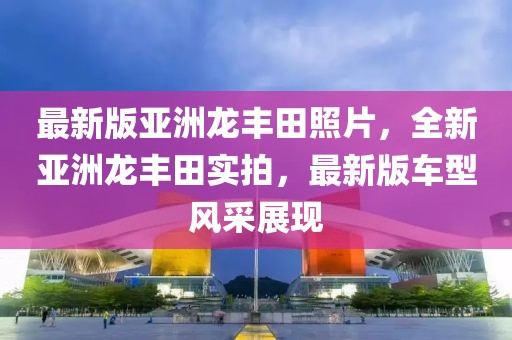 最新版亞洲龍豐田照片，全新亞洲龍豐田實拍，最新版車型風采展現(xiàn)