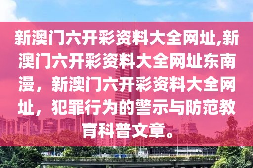 新澳門六開彩資料大全網(wǎng)址,新澳門六開彩資料大全網(wǎng)址東南漫，新澳門六開彩資料大全網(wǎng)址，犯罪行為的警示與防范教育科普文章。