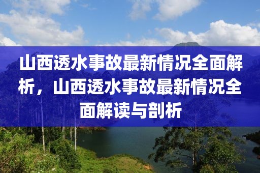 山西透水事故最新情況全面解析，山西透水事故最新情況全面解讀與剖析