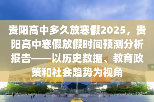 貴陽高中多久放寒假2025，貴陽高中寒假放假時間預測分析報告——以歷史數(shù)據(jù)、教育政策和社會趨勢為視角