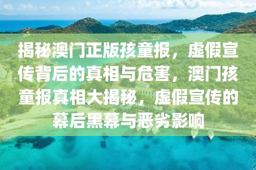 揭秘澳門正版孩童報(bào)，虛假宣傳背后的真相與危害，澳門孩童報(bào)真相大揭秘，虛假宣傳的幕后黑幕與惡劣影響