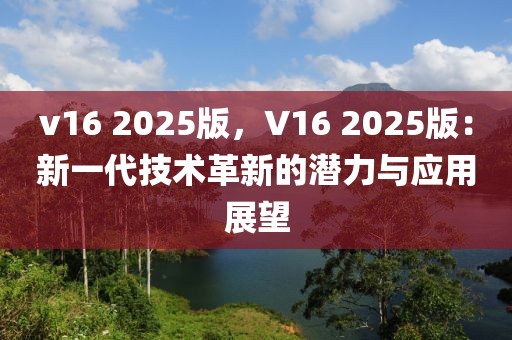 v16 2025版，V16 2025版：新一代技術(shù)革新的潛力與應(yīng)用展望