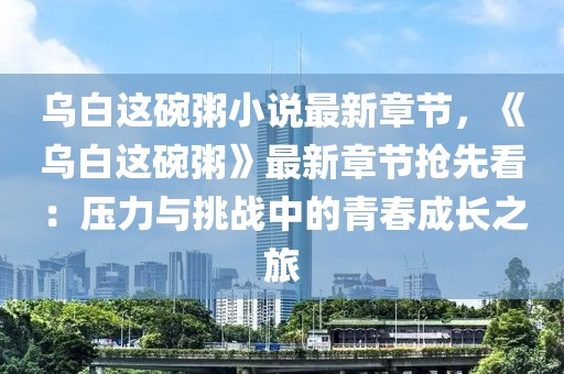 烏白這碗粥小說最新章節(jié)，《烏白這碗粥》最新章節(jié)搶先看：壓力與挑戰(zhàn)中的青春成長(zhǎng)之旅