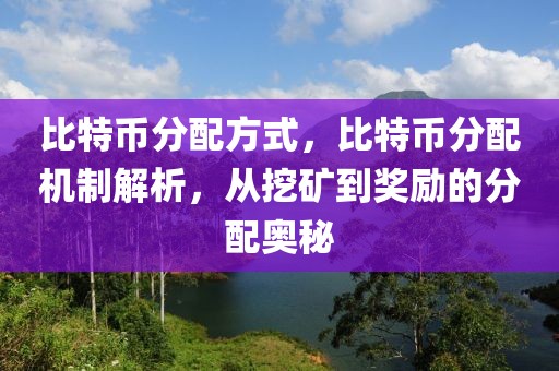 比特幣分配方式，比特幣分配機(jī)制解析，從挖礦到獎勵的分配奧秘