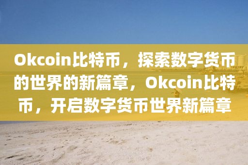 Okcoin比特幣，探索數(shù)字貨幣的世界的新篇章，Okcoin比特幣，開(kāi)啟數(shù)字貨幣世界新篇章