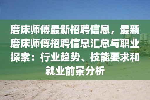 磨床師傅最新招聘信息，最新磨床師傅招聘信息匯總與職業(yè)探索：行業(yè)趨勢(shì)、技能要求和就業(yè)前景分析