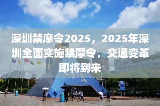 深圳禁摩令2025，2025年深圳全面實(shí)施禁摩令，交通變革即將到來(lái)