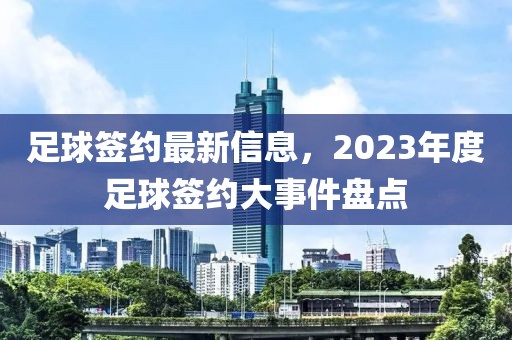 足球簽約最新信息，2023年度足球簽約大事件盤點(diǎn)