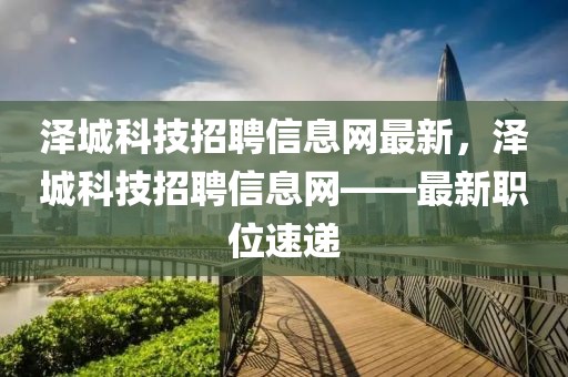 澤城科技招聘信息網(wǎng)最新，澤城科技招聘信息網(wǎng)——最新職位速遞