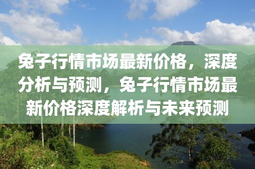 兔子行情市場最新價格，深度分析與預測，兔子行情市場最新價格深度解析與未來預測