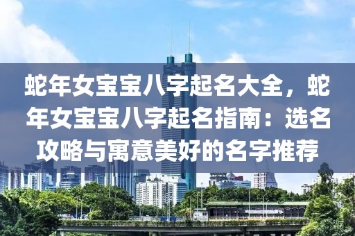 蛇年女寶寶八字起名大全，蛇年女寶寶八字起名指南：選名攻略與寓意美好的名字推薦