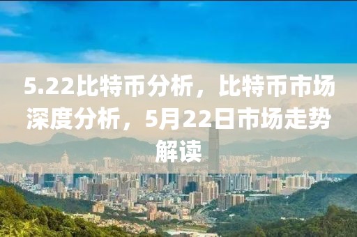 5.22比特幣分析，比特幣市場(chǎng)深度分析，5月22日市場(chǎng)走勢(shì)解讀