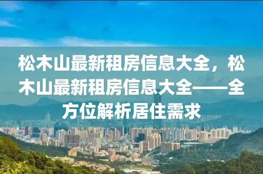 松木山最新租房信息大全，松木山最新租房信息大全——全方位解析居住需求