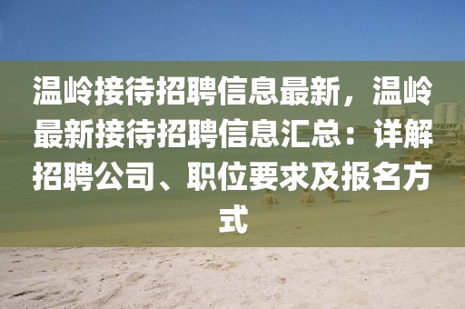 溫嶺接待招聘信息最新，溫嶺最新接待招聘信息匯總：詳解招聘公司、職位要求及報(bào)名方式