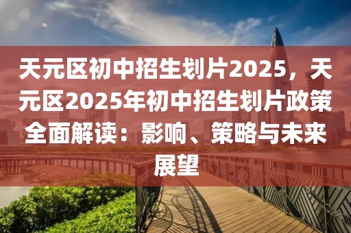 天元區(qū)初中招生劃片2025，天元區(qū)2025年初中招生劃片政策全面解讀：影響、策略與未來展望