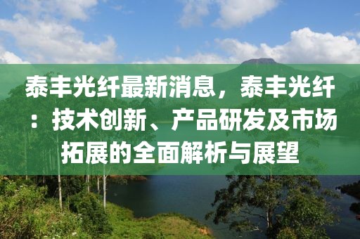 泰豐光纖最新消息，泰豐光纖：技術(shù)創(chuàng)新、產(chǎn)品研發(fā)及市場(chǎng)拓展的全面解析與展望