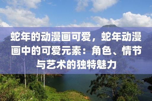 蛇年的動漫畫可愛，蛇年動漫畫中的可愛元素：角色、情節(jié)與藝術(shù)的獨(dú)特魅力