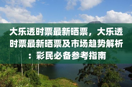 大樂透時(shí)票最新曬票，大樂透時(shí)票最新曬票及市場(chǎng)趨勢(shì)解析：彩民必備參考指南