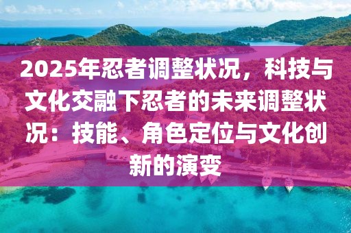 2025年忍者調整狀況，科技與文化交融下忍者的未來調整狀況：技能、角色定位與文化創(chuàng)新的演變