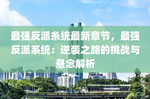 最強反派糸統(tǒng)最新章節(jié)，最強反派系統(tǒng)：逆襲之路的挑戰(zhàn)與懸念解析