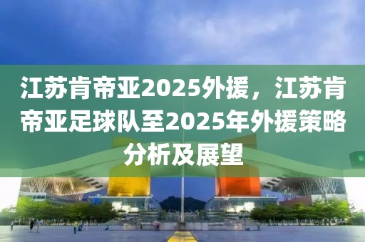 江蘇肯帝亞2025外援，江蘇肯帝亞足球隊(duì)至2025年外援策略分析及展望