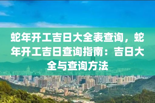 蛇年開工吉日大全表查詢，蛇年開工吉日查詢指南：吉日大全與查詢方法