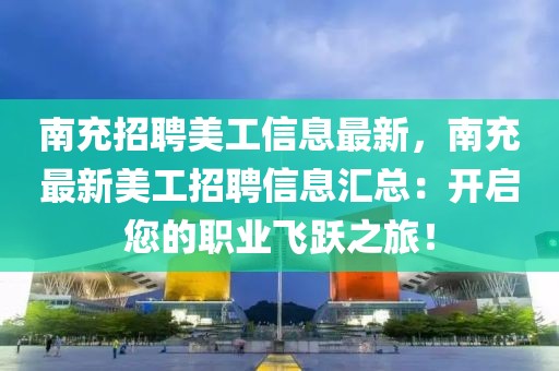 南充招聘美工信息最新，南充最新美工招聘信息匯總：開啟您的職業(yè)飛躍之旅！